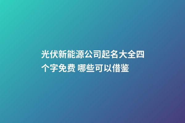 光伏新能源公司起名大全四个字免费 哪些可以借鉴-第1张-公司起名-玄机派